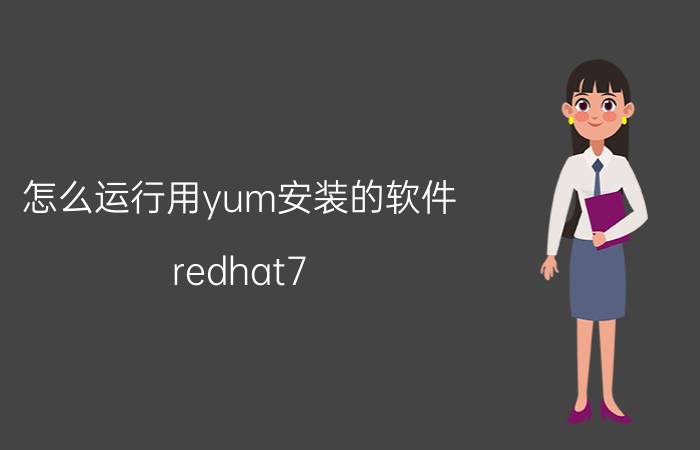 怎么运行用yum安装的软件 redhat7.0刚安装怎么给系统安装其他软件？